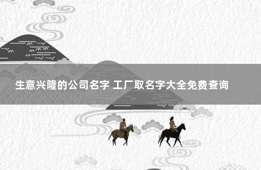 生意兴隆的公司名字 工厂取名字大全免费查询