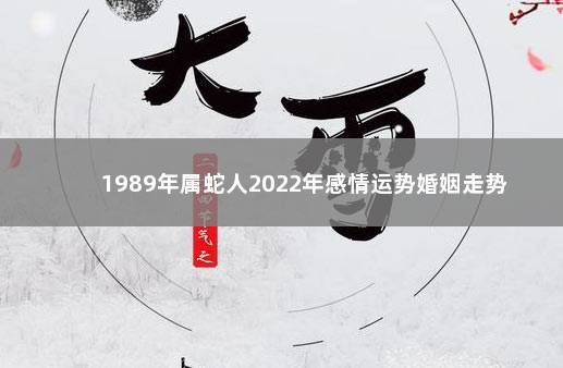 1989年属蛇人2022年感情运势婚姻走势