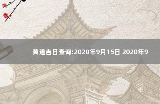 黄道吉日查询:2020年9月15日 2020年9月15号是黄道吉日吗