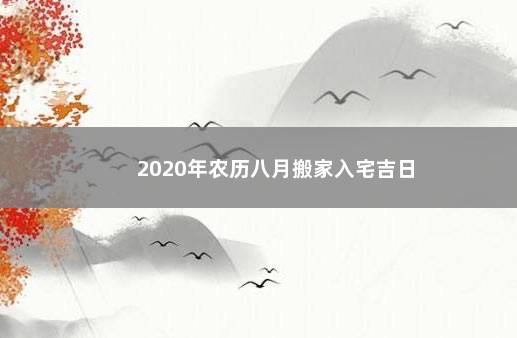 2020年农历八月搬家入宅吉日