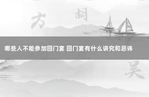 哪些人不能参加回门宴 回门宴有什么讲究和忌讳