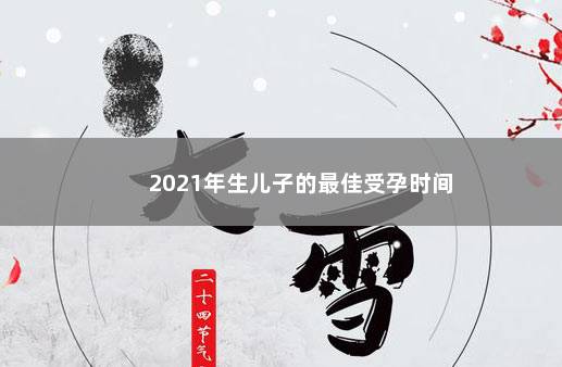 2021年生儿子的最佳受孕时间