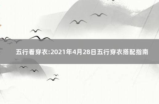 五行看穿衣:2021年4月28日五行穿衣搭配指南 2021年1月28日每日五行穿衣