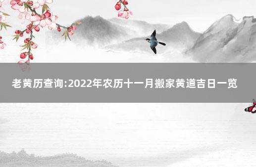 老黄历查询:2022年农历十一月搬家黄道吉日一览表 农历查询 老黄历2020黄道吉日