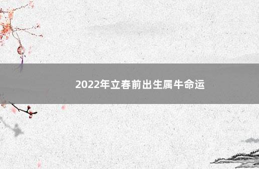 2022年立春前出生属牛命运