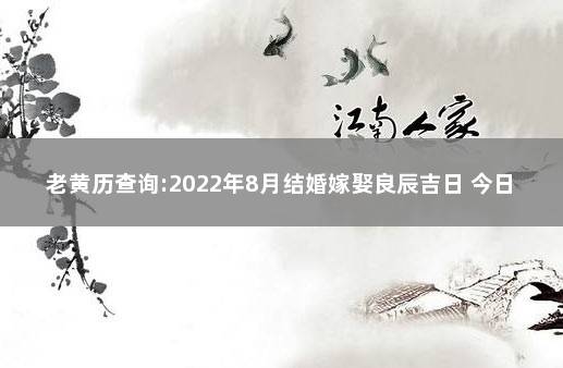 老黄历查询:2022年8月结婚嫁娶良辰吉日 今日良辰吉日吉时