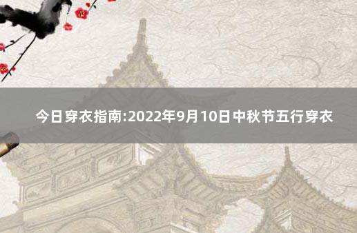 今日穿衣指南:2022年9月10日中秋节五行穿衣幸运色 2020年1月9日穿衣指南