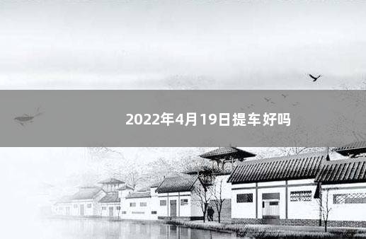 2022年4月19日提车好吗