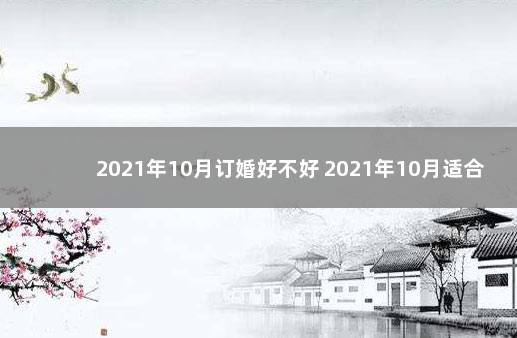 2021年10月订婚好不好 2021年10月适合订婚的日子