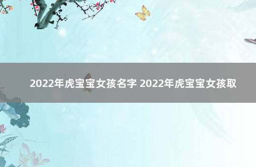 2022年虎宝宝女孩名字 2022年虎宝宝女孩取名字