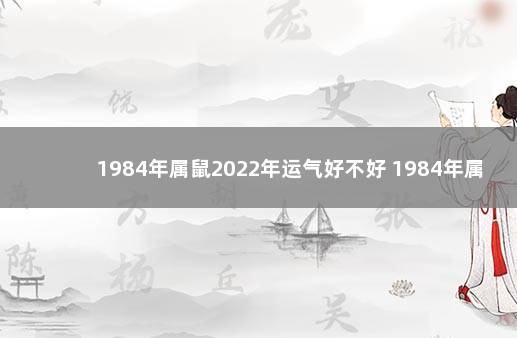 1984年属鼠2022年运气好不好 1984年属鼠2022年运势怎样