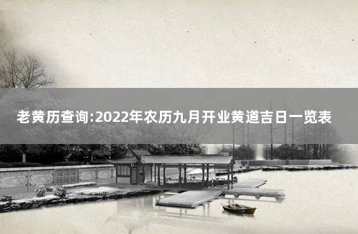 老黄历查询:2022年农历九月开业黄道吉日一览表 万年历开业吉日2021年9月