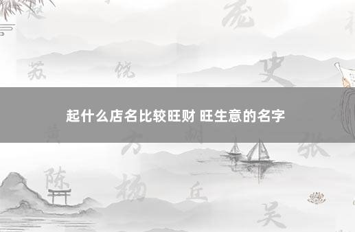 起什么店名比较旺财 旺生意的名字