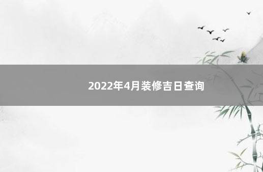 2022年4月装修吉日查询