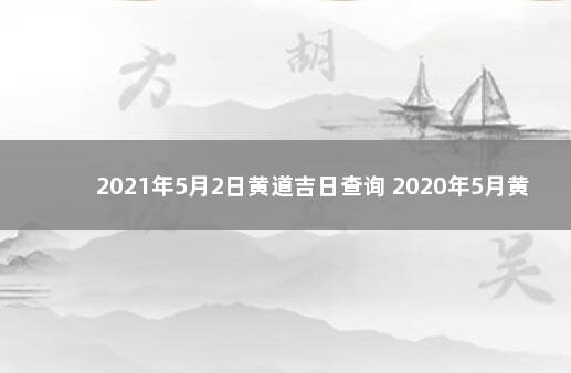 2021年5月2日黄道吉日查询 2020年5月黄道吉日一览表