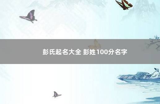 彭氏起名大全 彭姓100分名字