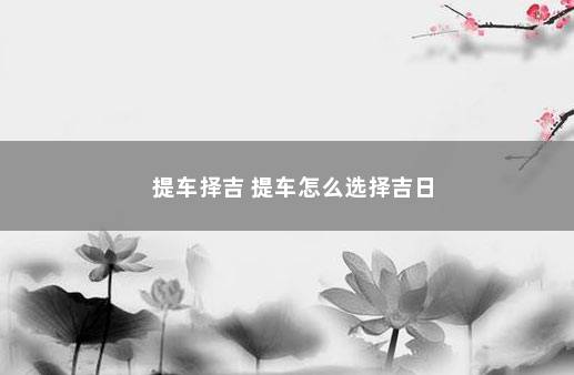 提车择吉 提车怎么选择吉日