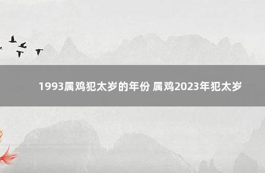 1993属鸡犯太岁的年份 属鸡2023年犯太岁