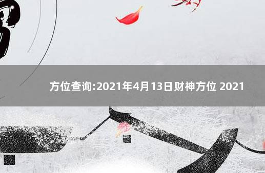 方位查询:2021年4月13日财神方位 2021年1月13日财神方位