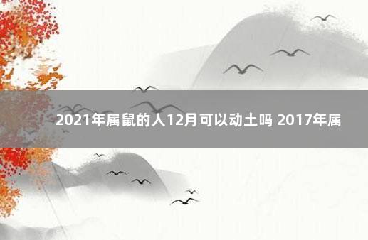 2021年属鼠的人12月可以动土吗 2017年属鸡几月出生好