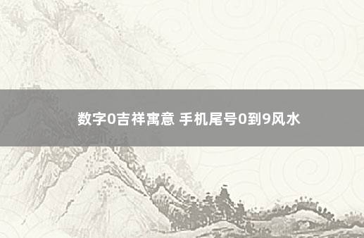 数字0吉祥寓意 手机尾号0到9风水