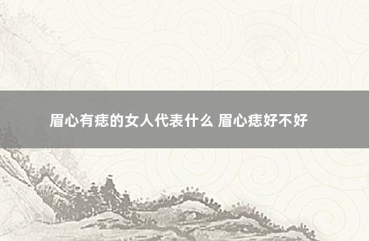 眉心有痣的女人代表什么 眉心痣好不好