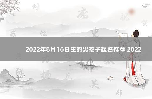 2022年8月16日生的男孩子起名推荐 2022年出生男孩取名大全免费