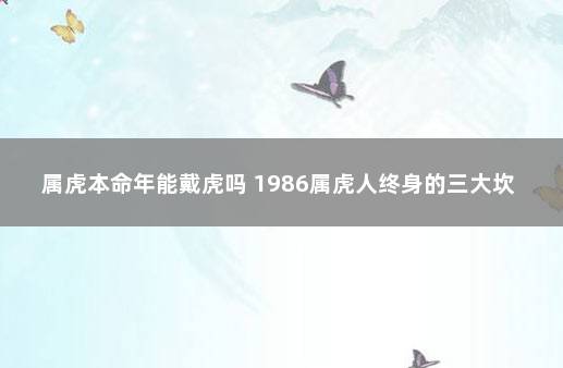 属虎本命年能戴虎吗 1986属虎人终身的三大坎