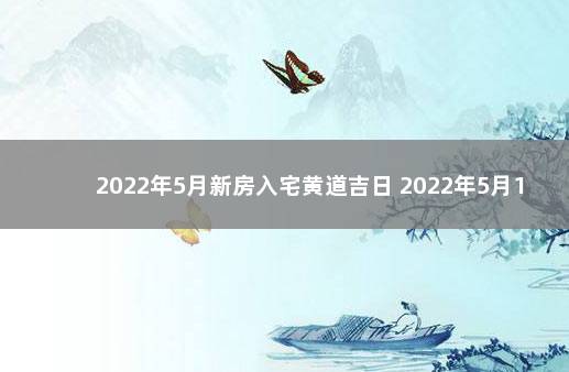 2022年5月新房入宅黄道吉日 2022年5月17日入宅