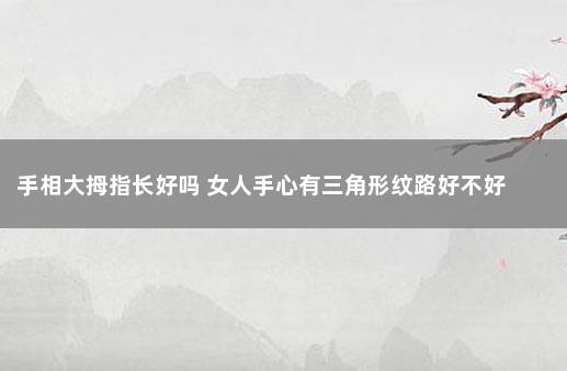 手相大拇指长好吗 女人手心有三角形纹路好不好