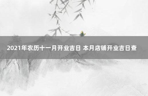 2021年农历十一月开业吉日 本月店铺开业吉日查询