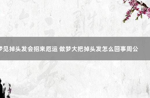 梦见掉头发会招来厄运 做梦大把掉头发怎么回事周公解梦