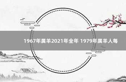 1967年属羊2021年全年 1979年属羊人每月运势