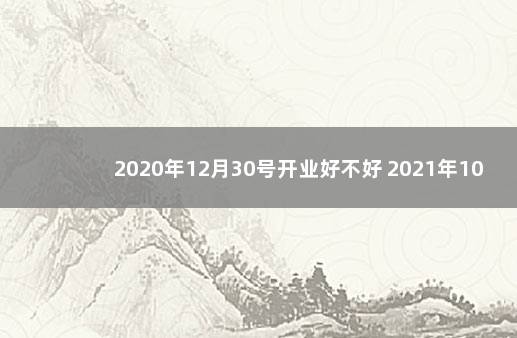 2020年12月30号开业好不好 2021年10月3号适合开业吗