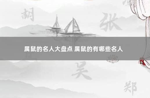 属鼠的名人大盘点 属鼠的有哪些名人