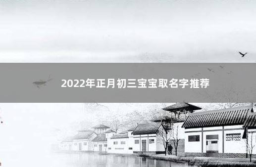 2022年正月初三宝宝取名字推荐