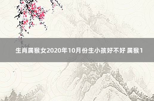 生肖属猴女2020年10月份生小孩好不好 属猴10月出生的人命运怎么样