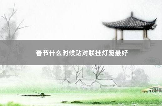 春节什么时候贴对联挂灯笼最好