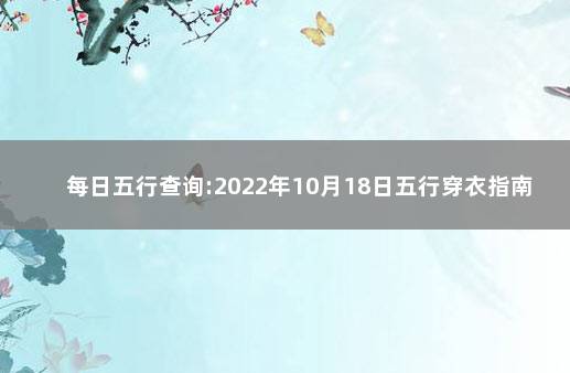 每日五行查询:2022年10月18日五行穿衣指南 出生年月日五行