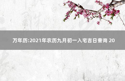 万年历:2021年农历九月初一入宅吉日查询 2021农历九月初一入宅