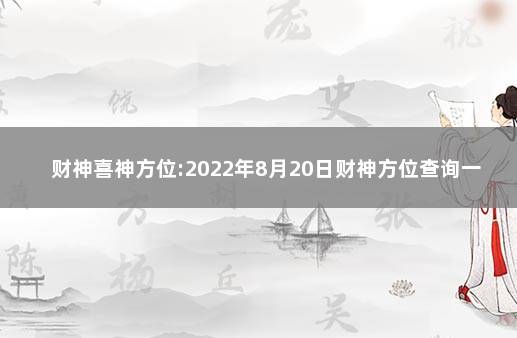 财神喜神方位:2022年8月20日财神方位查询一览表 每日喜神方位查询