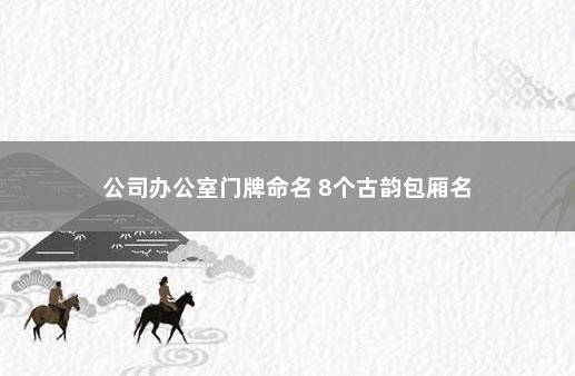 公司办公室门牌命名 8个古韵包厢名