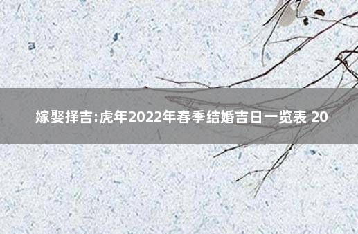 嫁娶择吉:虎年2022年春季结婚吉日一览表 2022年结婚登记吉日一览表