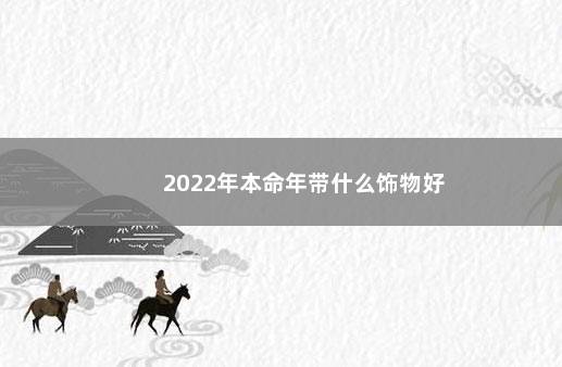 2022年本命年带什么饰物好