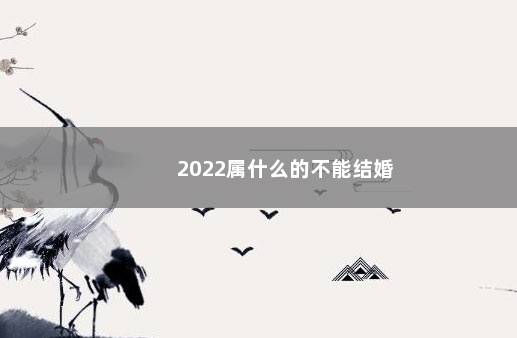 2022属什么的不能结婚