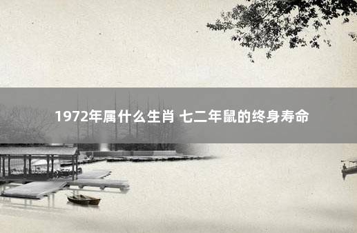 1972年属什么生肖 七二年鼠的终身寿命