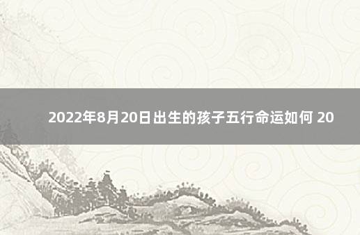 2022年8月20日出生的孩子五行命运如何 2020年1月9日出生五行