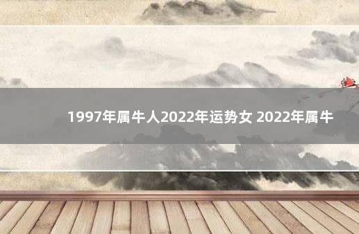 1997年属牛人2022年运势女 2022年属牛人两喜缠身