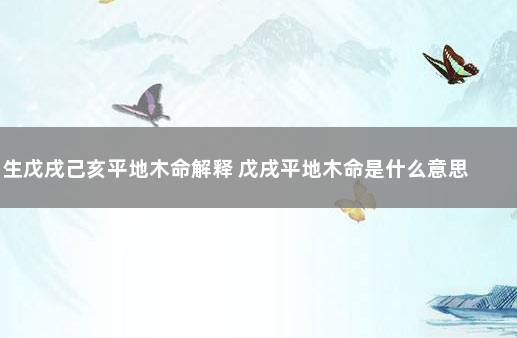 生戊戌己亥平地木命解释 戊戌平地木命是什么意思