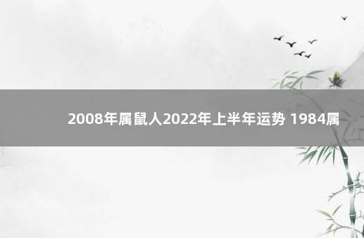 2008年属鼠人2022年上半年运势 1984属鼠哪年起运